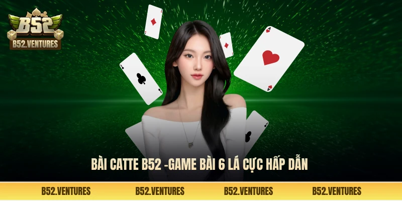 Bài catte B52 -Game bài 6 lá cực hấp dẫn
