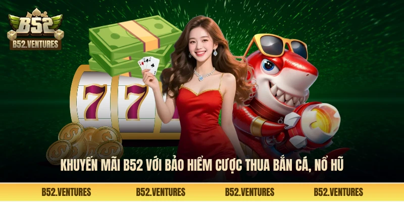 Khuyến mãi B52 với bảo hiểm cược thua bắn cá, nổ hũ