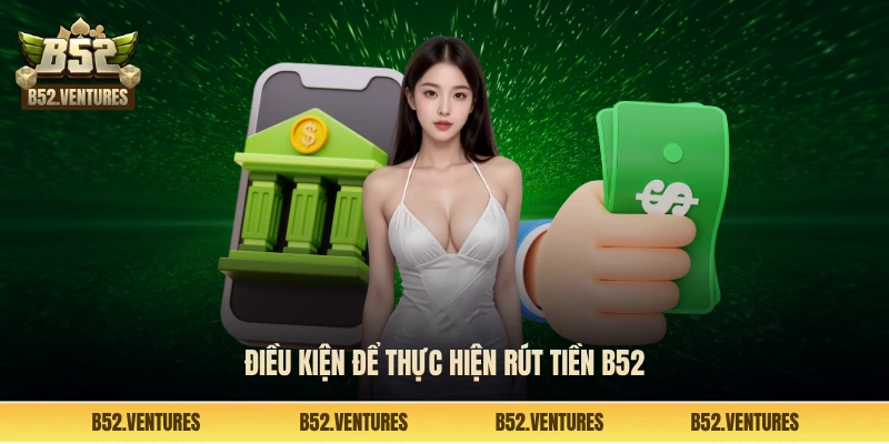 Điều kiện để thực hiện rút tiền B52