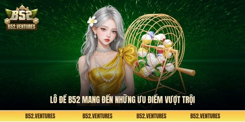 Lô đề B52 mang đến những ưu điểm vượt trội