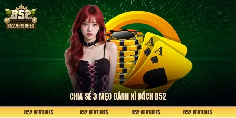 Chia sẻ 3 mẹo đánh xì dách B52
