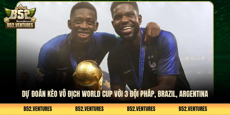 Dự đoán kèo vô địch World Cup với 3 đội Pháp, Brazil, Argentina