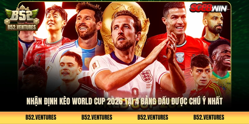 Nhận Định Kèo World Cup 2026 Tại 4 Bảng Đấu Được Chú Ý Nhất