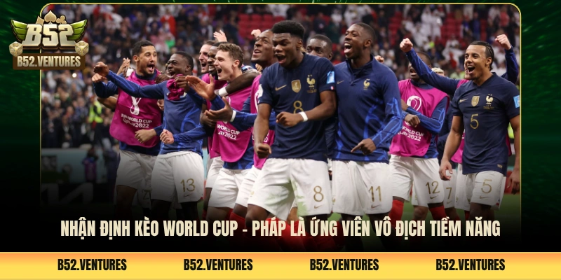 Nhận định kèo World Cup - Pháp là ứng viên vô địch tiềm năng